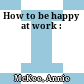 How to be happy at work :