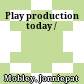 Play production today /