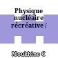 Physique nucléaire récréative /