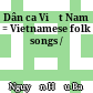 Dân ca Việt Nam = Vietnamese folk songs /