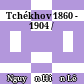 Tchékhov 1860 - 1904 /