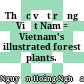 Thực vật rừng Việt Nam = Vietnam's illustrated forest plants.