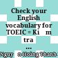 Check your English vocabulary for TOEIC = Kiểm tra từ vựng tiếng Anh để chuẩn bị cho kỳ thi TOEIC : Dành cho học sinh, sinh viên : Tiếng Anh chuyên ngành /