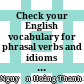 Check your English vocabulary for phrasal verbs and idioms = Kiểm tra từ vựng tiếng Anh động từ và thành ngữ : Dành cho học sinh, sinh viên : Tiếng Anh chuyên ngành /