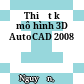 Thiết kế mô hình 3D AutoCAD 2008