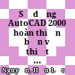 Sử dụng AutoCAD 2000 hoàn thiện bản vẽ thiết kế hai chiều (2D) :
