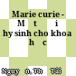 Marie curie - Một đời hy sinh cho khoa học