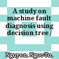 A study on machine fault diagnosis using decision tree /