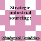 Strategic industrial sourcing :