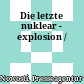 Die letzte nuklear - explosion /