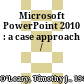 Microsoft PowerPoint 2010 : a case approach /