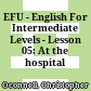 EFU - English For Intermediate Levels - Lesson 05: At the hospital