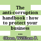 The anti-corruption handbook : how to protect your business in the global marketplace /