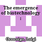 The emergence of biotechnology :