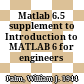 Matlab 6.5 supplement to Introduction to MATLAB 6 for engineers /
