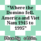 "Where the Domino fell. America and Viet Nam 1945 to 1995" /