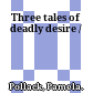Three tales of deadly desire /