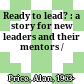 Ready to lead? : a story for new leaders and their mentors /