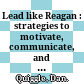 Lead like Reagan : strategies to motivate, communicate, and inspire /