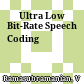 Ultra Low Bit-Rate Speech
Coding