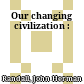 Our changing civilization :
