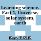 Learning science. Part 1, Universe, solar system, earth