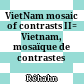 VietNam mosaic of contrasts II= Vietnam, mosaïque de contrastes