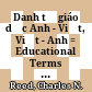Danh từ giáo dục Anh - Việt, Việt - Anh = Educational Terms : English - Vietnamese, Vietnamese - English /