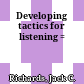 Developing tactics for listening =