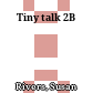 Tiny talk 2B