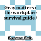 Gray matters : the workplace survival guide /