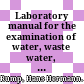 Laboratory manual for the examination of water, waste water, and soil /