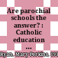 Are parochial schools the answer? : Catholic education in the light of the Council /