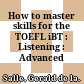 How to master skills for the TOEFL iBT : Listening : Advanced /