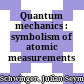 Quantum mechanics : symbolism of atomic measurements /