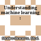 Understanding machine learning :