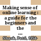 Making sense of online learning : a guide for the beginners and the truly skeptical /