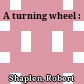 A turning wheel :