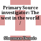 Primary Source investigator: The west in the world /