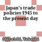 Japan's trade policies 1945 to the present day