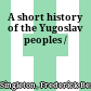 A short history of the Yugoslav peoples /