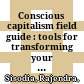 Conscious capitalism field guide : tools for transforming your organization /