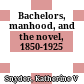 Bachelors, manhood, and the novel, 1850-1925