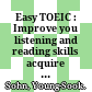 Easy TOEIC : Improve you listening and reading skills acquire knowledge in various fields train for the TOEIC test naturally /