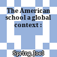 The American school a global context :