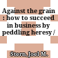 Against the grain : how to succeed in business by peddling heresy /