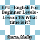 EFU - English For Beginner Levels - Lesson 10: What time is it?