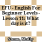 EFU - English For Beginner Levels - Lesson 11: What day is it?