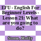 EFU - English For Beginner Levels - Lesson 21: What are you going to do?