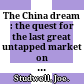 The China dream : the quest for the last great untapped market on earth /